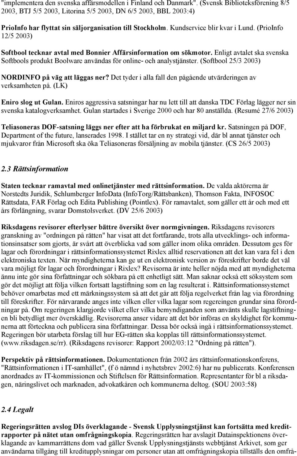 (PrioInfo 12/5 2003) Softbool tecknar avtal med Bonnier Affärsinformation om sökmotor. Enligt avtalet ska svenska Softbools produkt Boolware användas för online- och analystjänster.