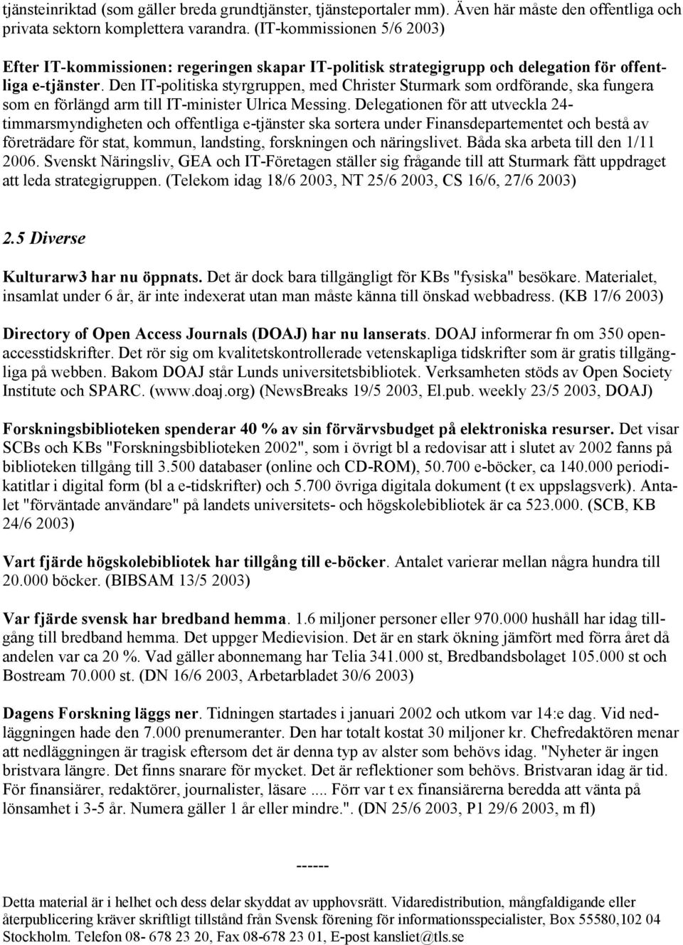 Den IT-politiska styrgruppen, med Christer Sturmark som ordförande, ska fungera som en förlängd arm till IT-minister Ulrica Messing.