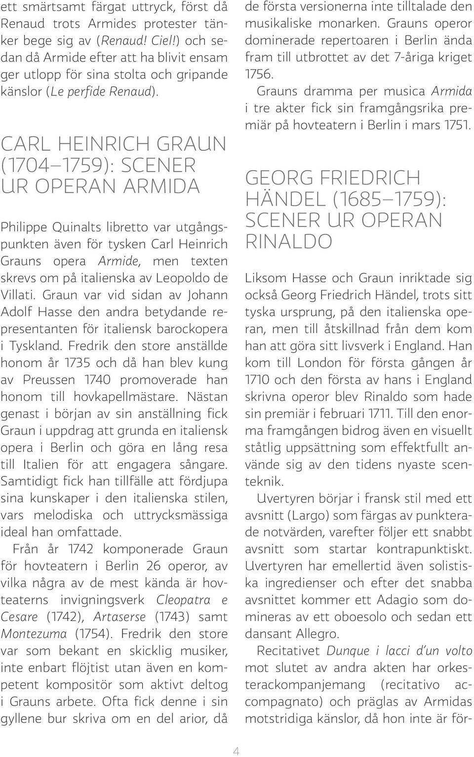 CARL HEINRICH GRAUN (1704 1759): SCENER UR OPERAN ARMIDA Philippe Quinalts libretto var utgångspunkten även för tysken Carl Heinrich Grauns opera Armide, men texten skrevs om på italienska av