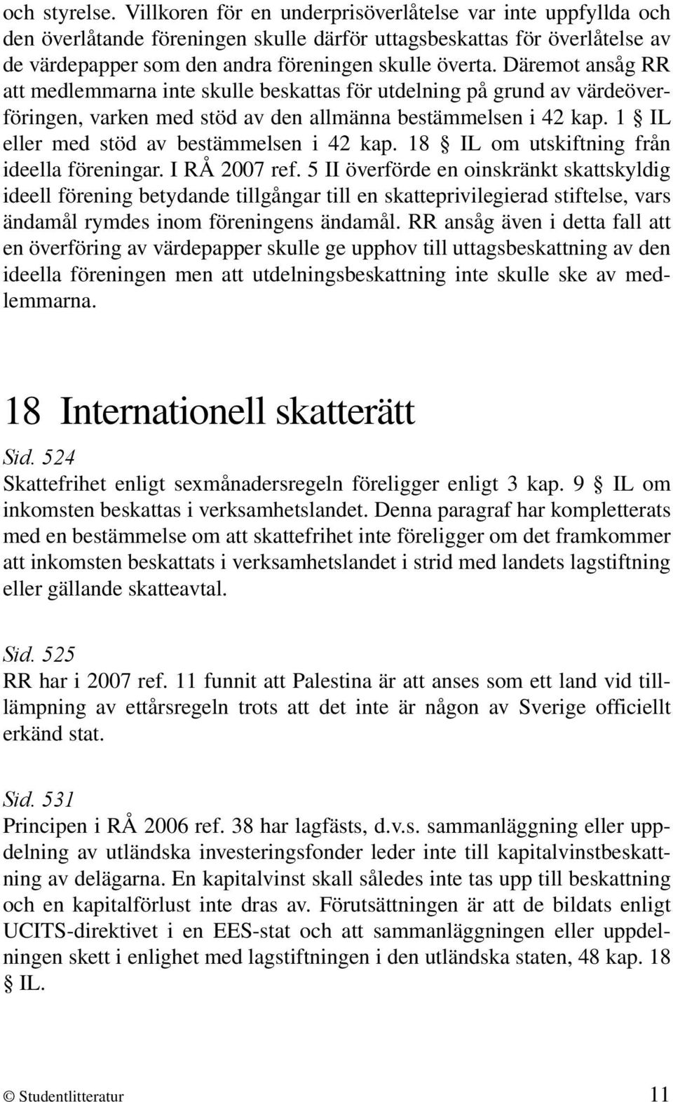 Däremot ansåg RR att medlemmarna inte skulle beskattas för utdelning på grund av värdeöverföringen, varken med stöd av den allmänna bestämmelsen i 42 kap. 1 IL eller med stöd av bestämmelsen i 42 kap.