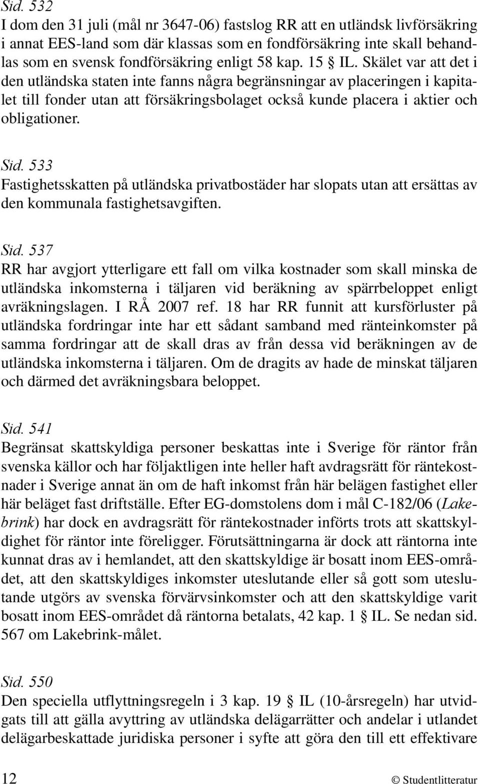 Skälet var att det i den utländska staten inte fanns några begränsningar av placeringen i kapitalet till fonder utan att försäkringsbolaget också kunde placera i aktier och obligationer. Sid.