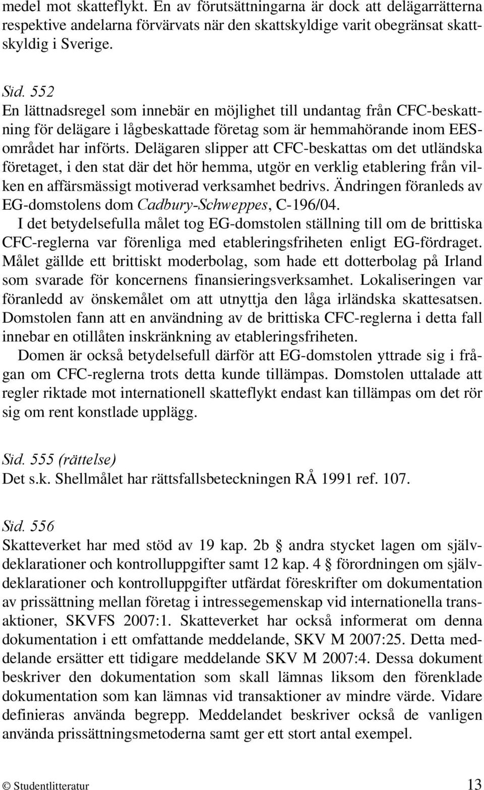 Delägaren slipper att CFC-beskattas om det utländska företaget, i den stat där det hör hemma, utgör en verklig etablering från vilken en affärsmässigt motiverad verksamhet bedrivs.