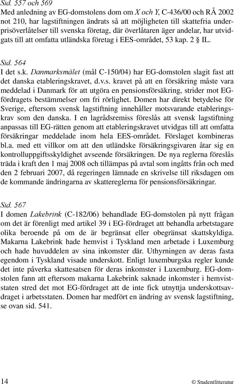 v.s. kravet på att en försäkring måste vara meddelad i Danmark för att utgöra en pensionsförsäkring, strider mot EGfördragets bestämmelser om fri rörlighet.