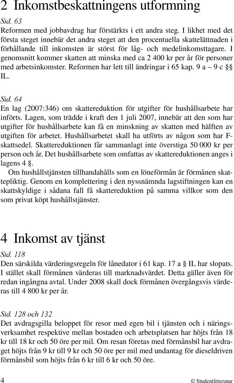 I genomsnitt kommer skatten att minska med ca 2 400 kr per år för personer med arbetsinkomster. Reformen har lett till ändringar i 65 kap. 9 a 9 c IL. Sid.