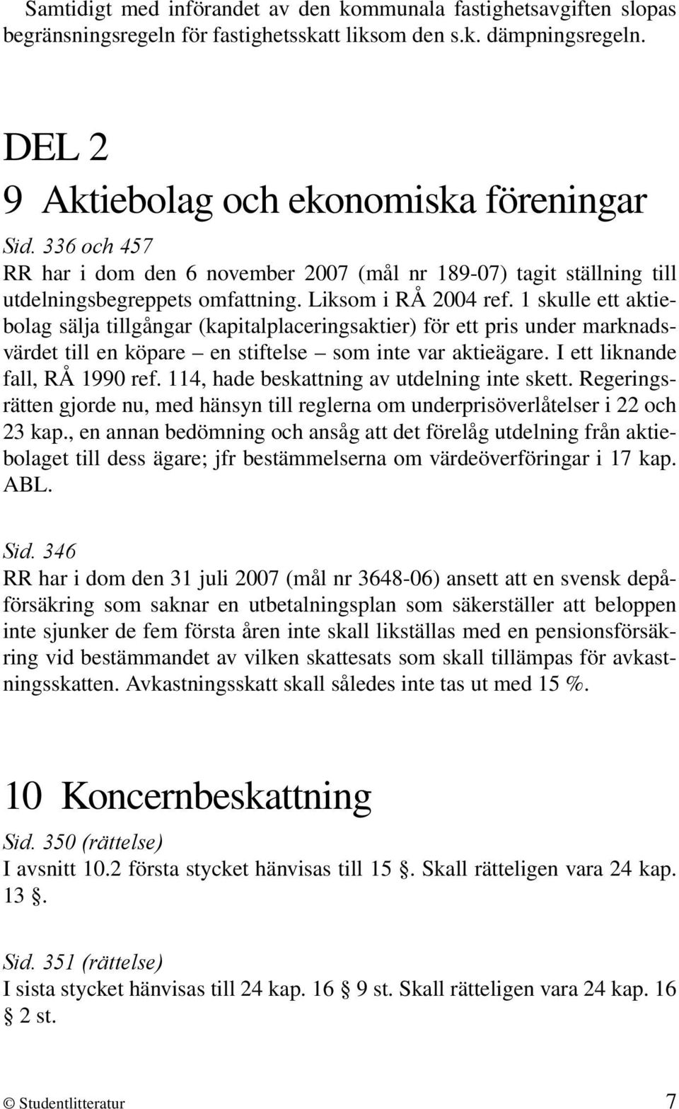 1 skulle ett aktiebolag sälja tillgångar (kapitalplaceringsaktier) för ett pris under marknadsvärdet till en köpare en stiftelse som inte var aktieägare. I ett liknande fall, RÅ 1990 ref.