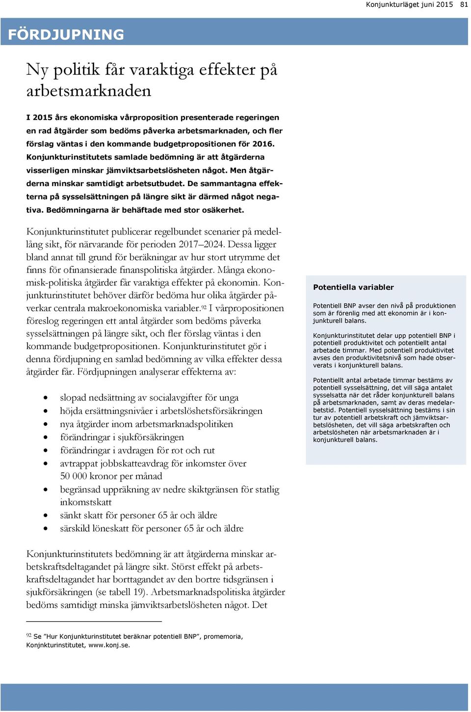 Men åtgärderna minskar samtidigt arbetsutbudet. De sammantagna effekterna på sysselsättningen på längre sikt är därmed något negativa. Bedömningarna är behäftade med stor osäkerhet.