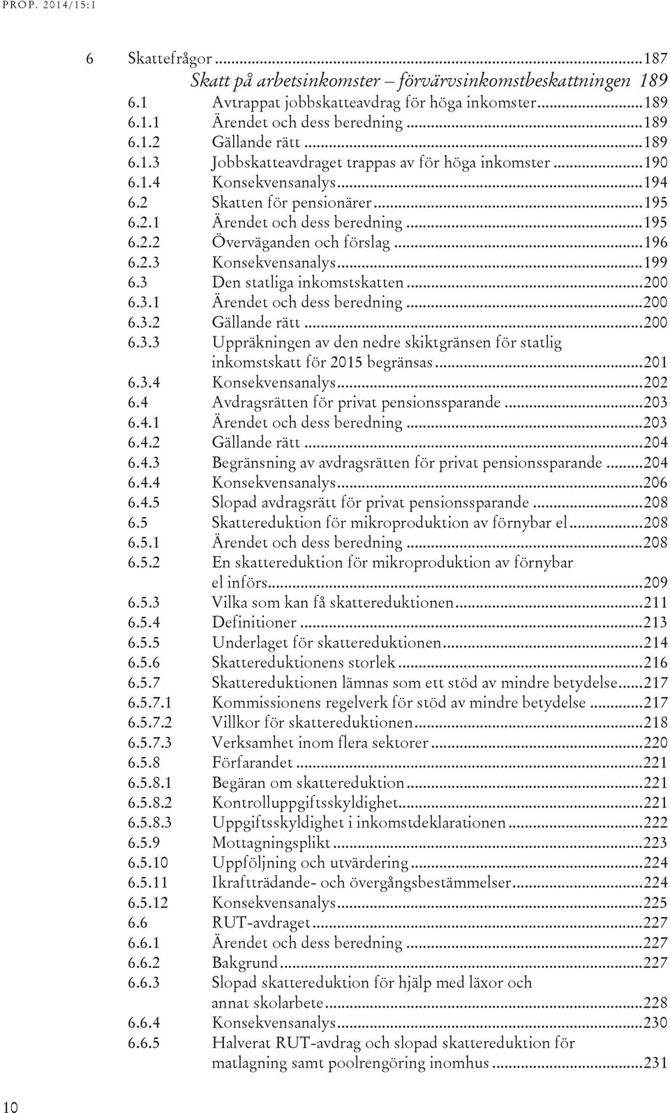 .. 196 6.2.3 Konsekvensanalys... 199 6.3 Den statliga inkomstskatten... 200 6.3.1 Ärendet och dess beredning... 200 6.3.2 Gällande rätt... 200 6.3.3 Uppräkningen av den nedre skiktgränsen för statlig inkomstskatt för 2015 begränsas.