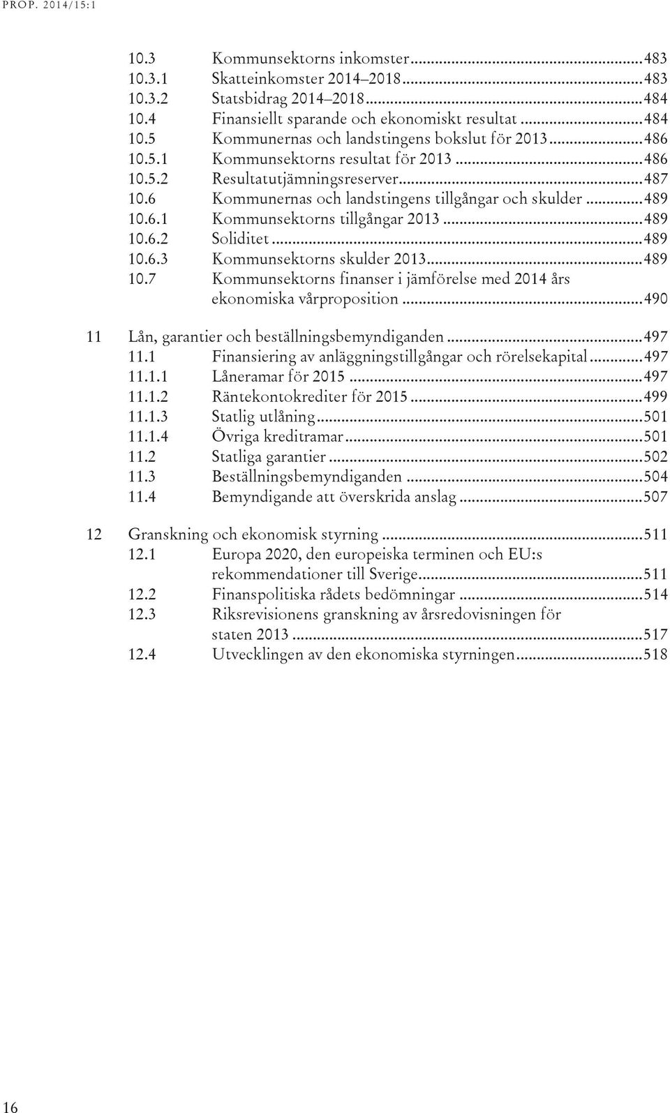 .. 489 10.6.2 Soliditet... 489 10.6.3 Kommunsektorns skulder 2013... 489 10.7 Kommunsektorns finanser i jämförelse med 2014 års ekonomiska vårproposition.