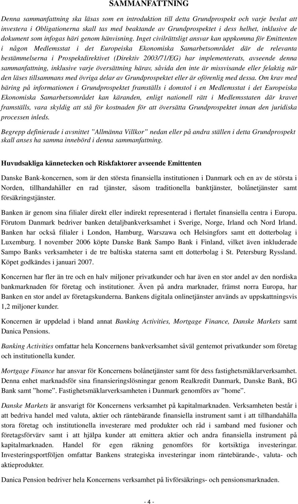 Inget civilrättsligt ansvar kan uppkomma för Emittenten i någon Medlemsstat i det Europeiska Ekonomiska Samarbetsområdet där de relevanta bestämmelserna i Prospektdirektivet (Direktiv 2003/71/EG) har