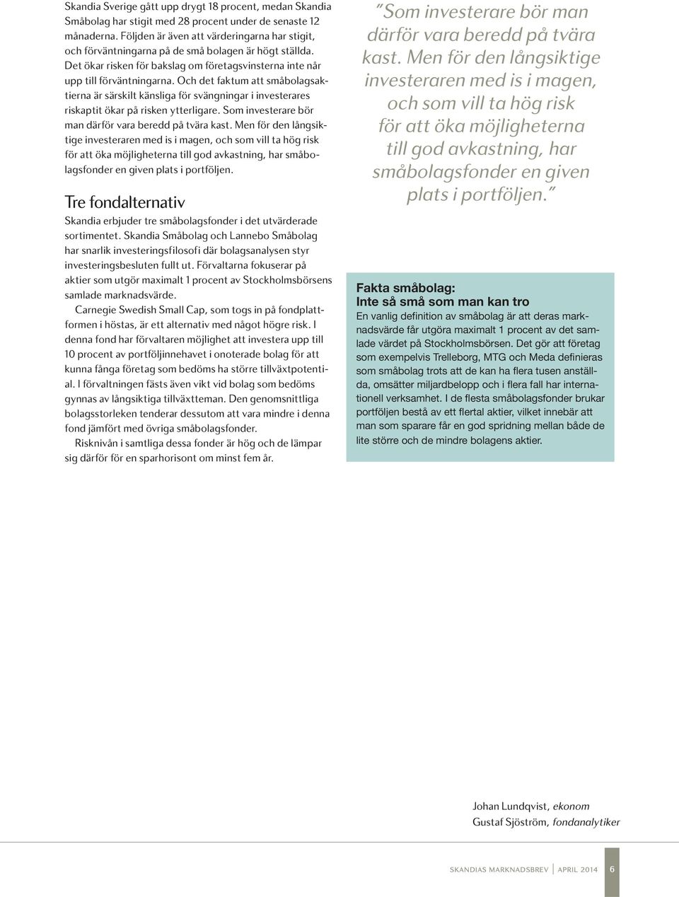 Och det faktum att småbolagsaktierna är särskilt känsliga för svängningar i investerares riskaptit ökar på risken ytterligare. Som investerare bör man därför vara beredd på tvära kast.