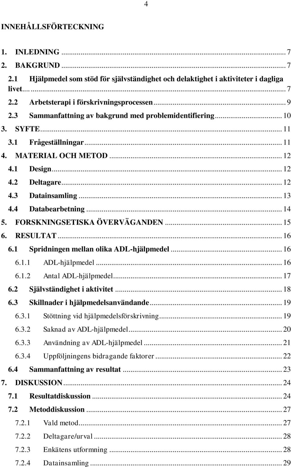 4 Databearbetning... 14 5. FORSKNINGSETISKA ÖVERVÄGANDEN... 15 6. RESULTAT... 16 6.1 Spridningen mellan olika ADL-hjälpmedel... 16 6.1.1 ADL-hjälpmedel... 16 6.1.2 Antal ADL-hjälpmedel... 17 6.