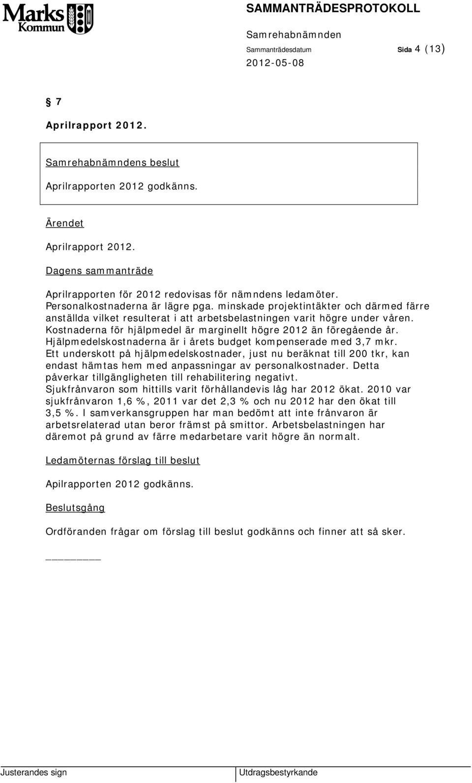 Hjälpmedelskostnaderna är i årets budget kompenserade med 3,7 mkr. Ett underskott på hjälpmedelskostnader, just nu beräknat till 200 tkr, kan endast hämtas hem med anpassningar av personalkostnader.