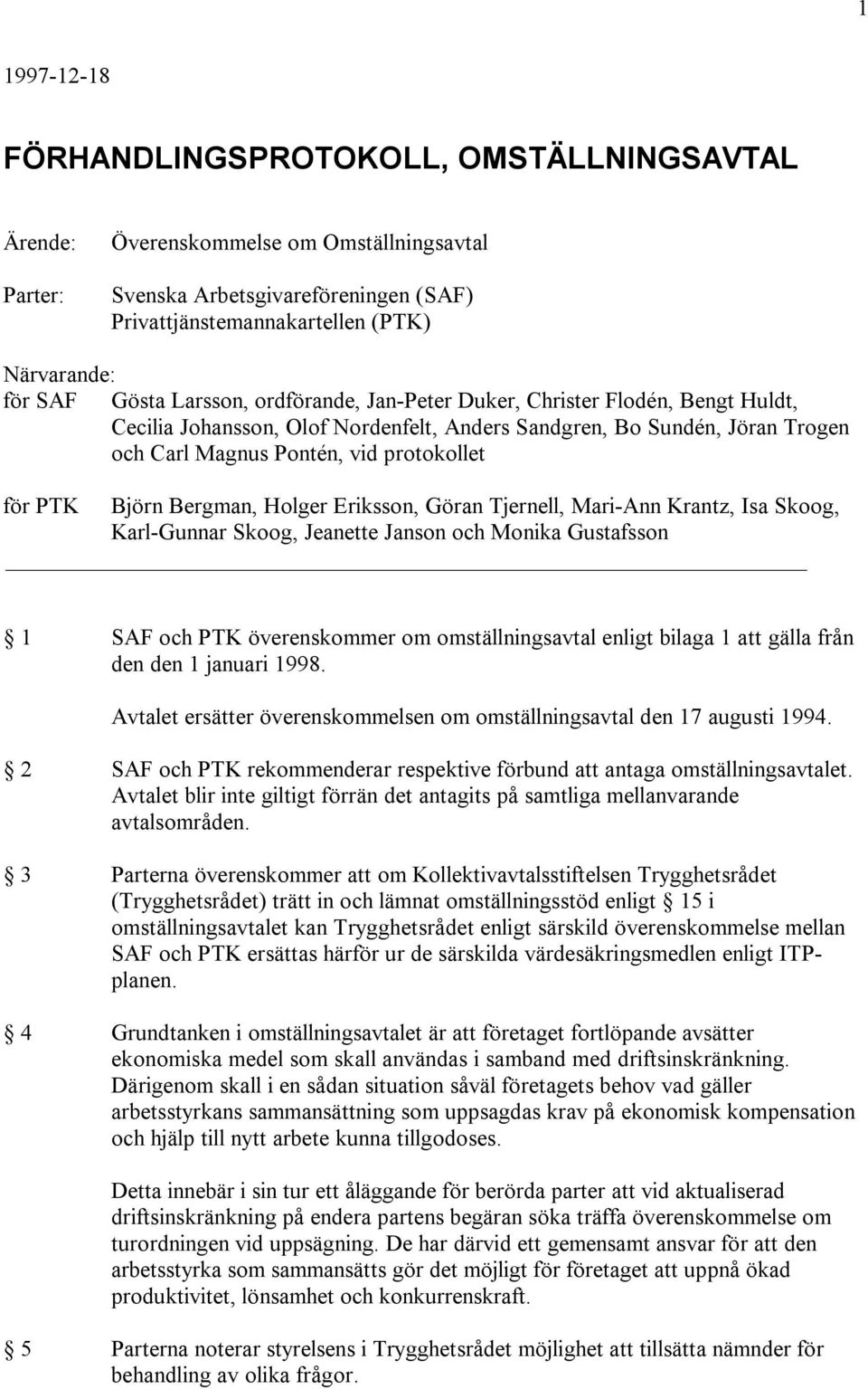 Björn Bergman, Holger Eriksson, Göran Tjernell, Mari-Ann Krantz, Isa Skoog, Karl-Gunnar Skoog, Jeanette Janson och Monika Gustafsson 1 SAF och PTK överenskommer om omställningsavtal enligt bilaga 1