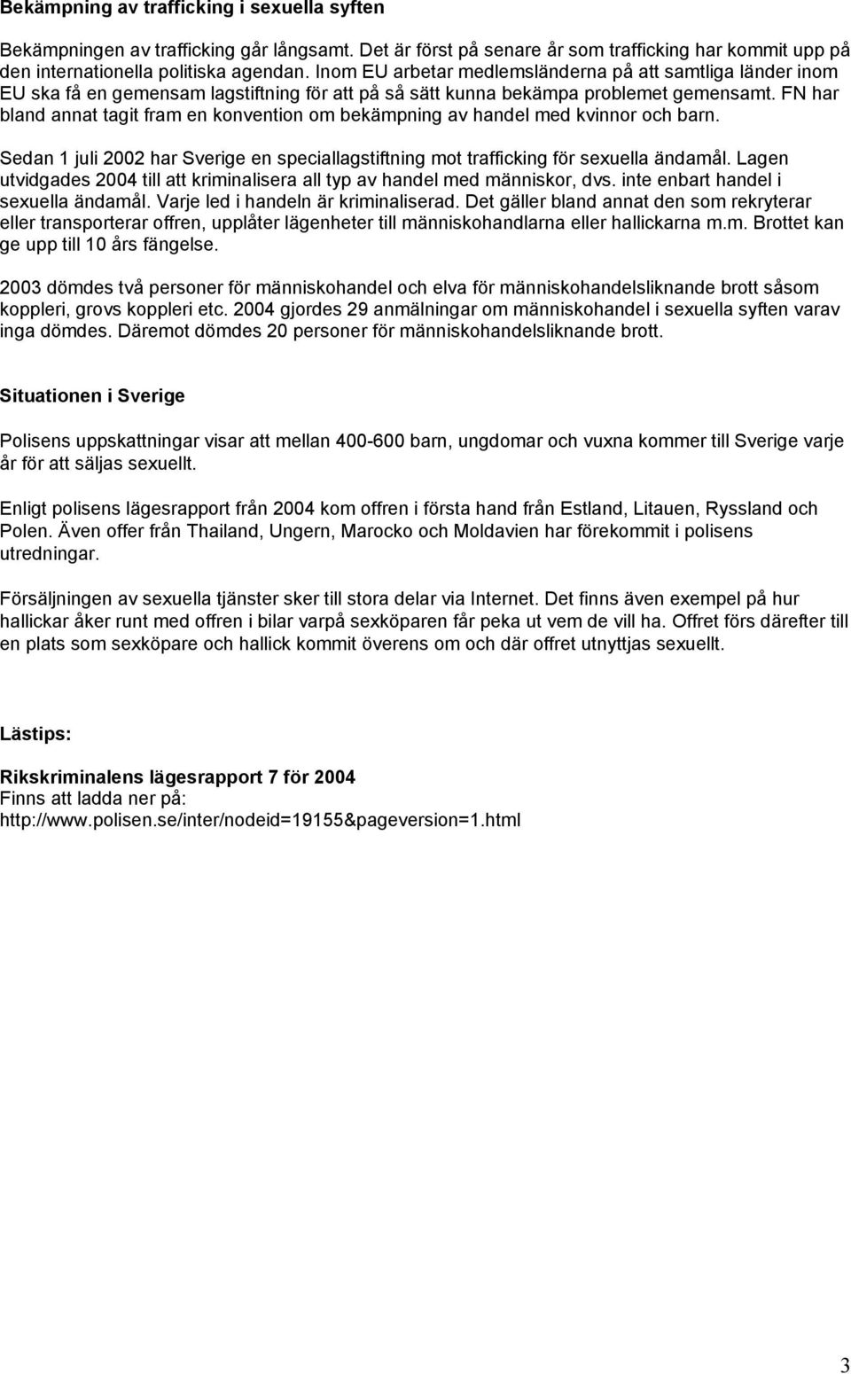 FN har bland annat tagit fram en konvention om bekämpning av handel med kvinnor och barn. Sedan 1 juli 2002 har Sverige en speciallagstiftning mot trafficking för sexuella ändamål.