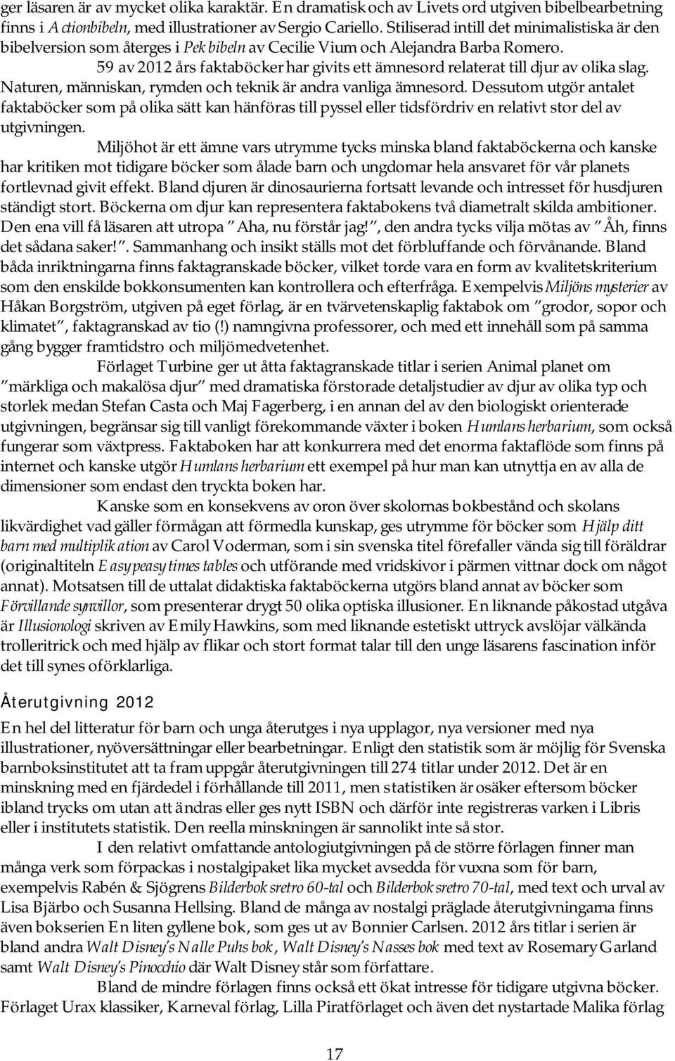 59 av 2012 års faktaböcker har givits ett ämnesord relaterat till djur av olika slag. Naturen, människan, rymden och teknik är andra vanliga ämnesord.