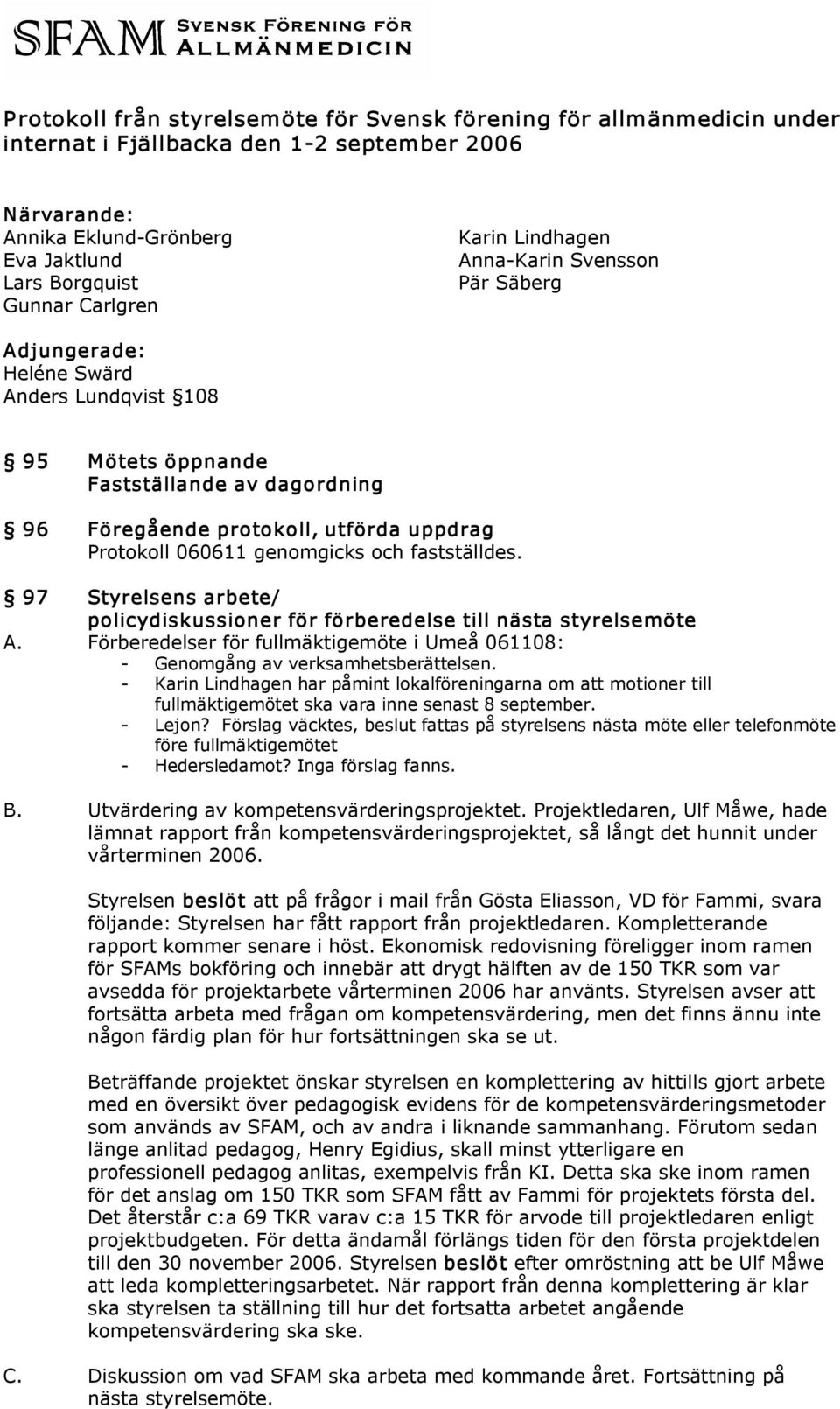 genomgicks och fastställdes. 97 Styrelsens arbete/ policydiskussioner för förberedelse till nästa styrelsemöte A. Förberedelser för fullmäktigemöte i Umeå 061108: Genomgång av verksamhetsberättelsen.