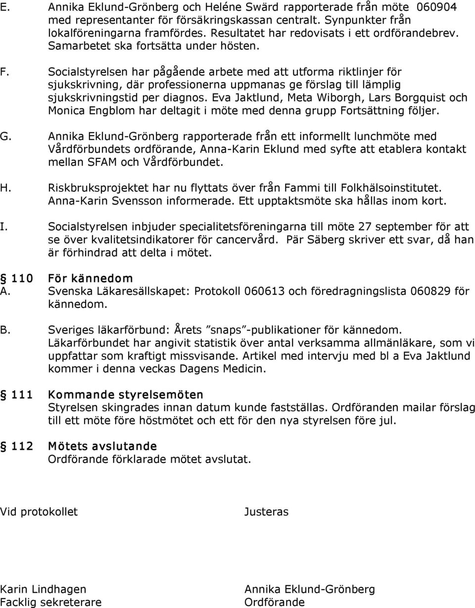 Socialstyrelsen har pågående arbete med att utforma riktlinjer för sjukskrivning, där professionerna uppmanas ge förslag till lämplig sjukskrivningstid per diagnos.