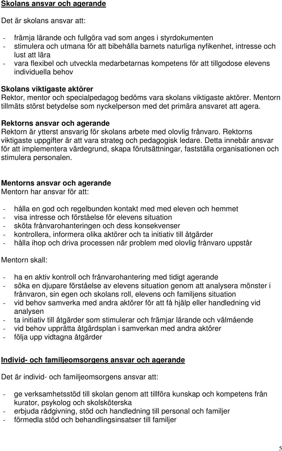 viktigaste aktörer. Mentorn tillmäts störst betydelse som nyckelperson med det primära ansvaret att agera.