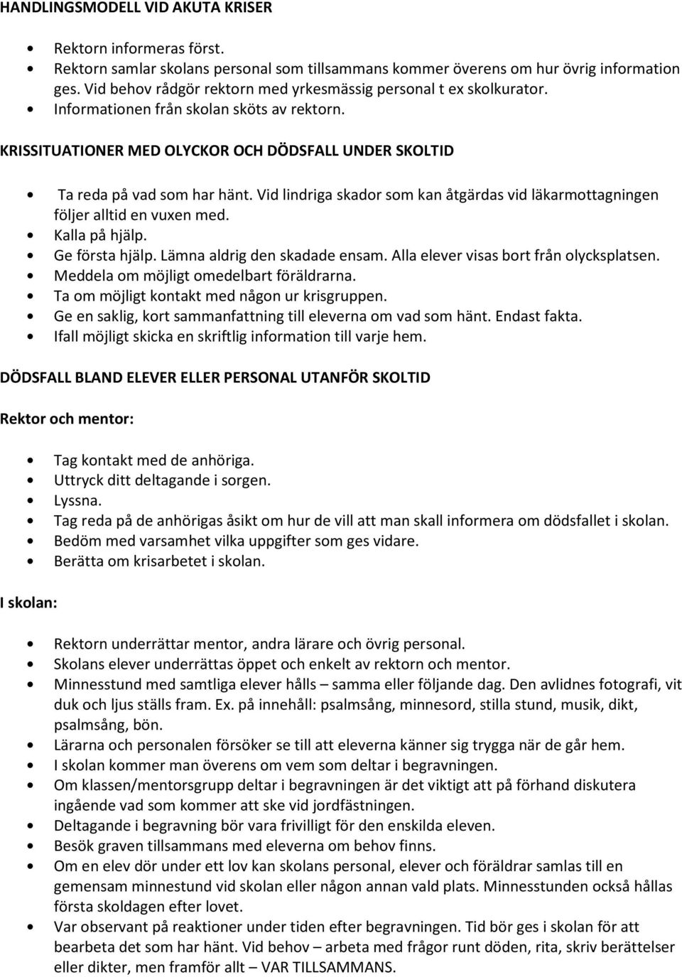 Vid lindriga skador som kan åtgärdas vid läkarmottagningen följer alltid en vuxen med. Kalla på hjälp. Ge första hjälp. Lämna aldrig den skadade ensam. Alla elever visas bort från olycksplatsen.