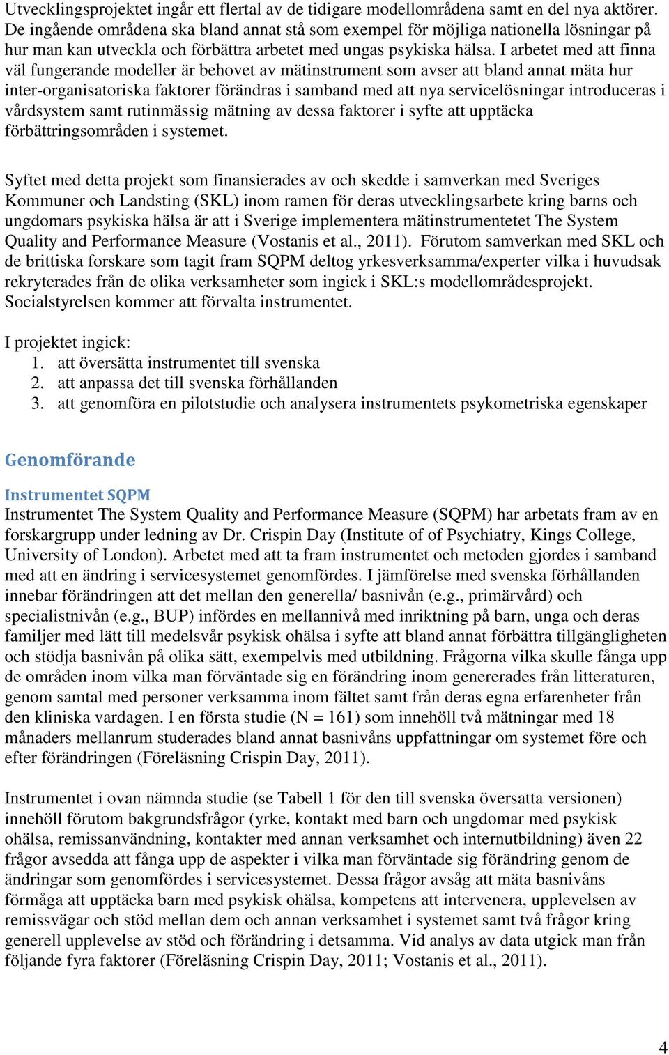 I arbetet med att finna väl fungerande modeller är behovet av mätinstrument som avser att bland annat mäta hur inter-organisatoriska faktorer förändras i samband med att nya servicelösningar