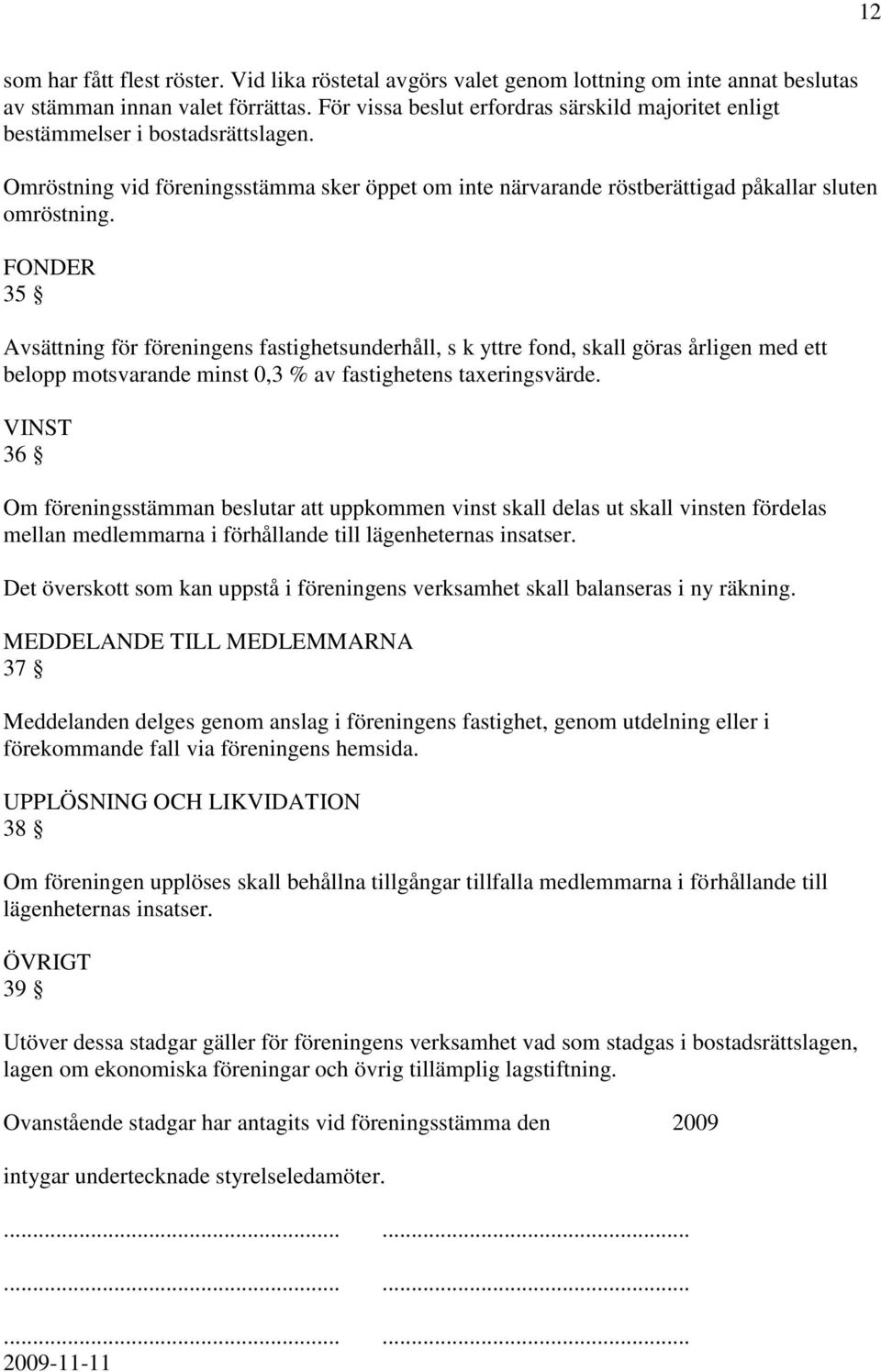 FONDER 35 Avsättning för föreningens fastighetsunderhåll, s k yttre fond, skall göras årligen med ett belopp motsvarande minst 0,3 % av fastighetens taxeringsvärde.