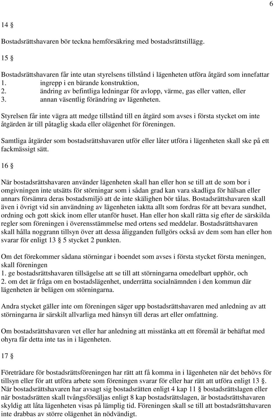 Styrelsen får inte vägra att medge tillstånd till en åtgärd som avses i första stycket om inte åtgärden är till påtaglig skada eller olägenhet för föreningen.