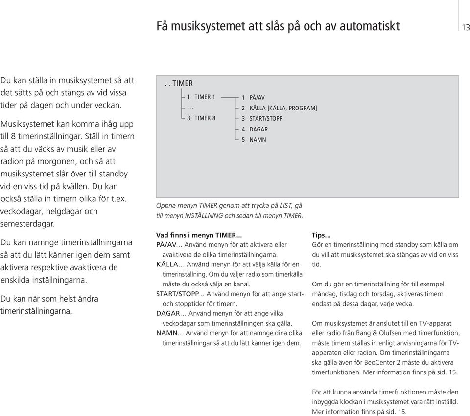 Ställ in timern så att du väcks av musik eller av radion på morgonen, och så att musiksystemet slår över till standby vid en viss tid på kvällen. Du kan också ställa in timern olika för t.ex.