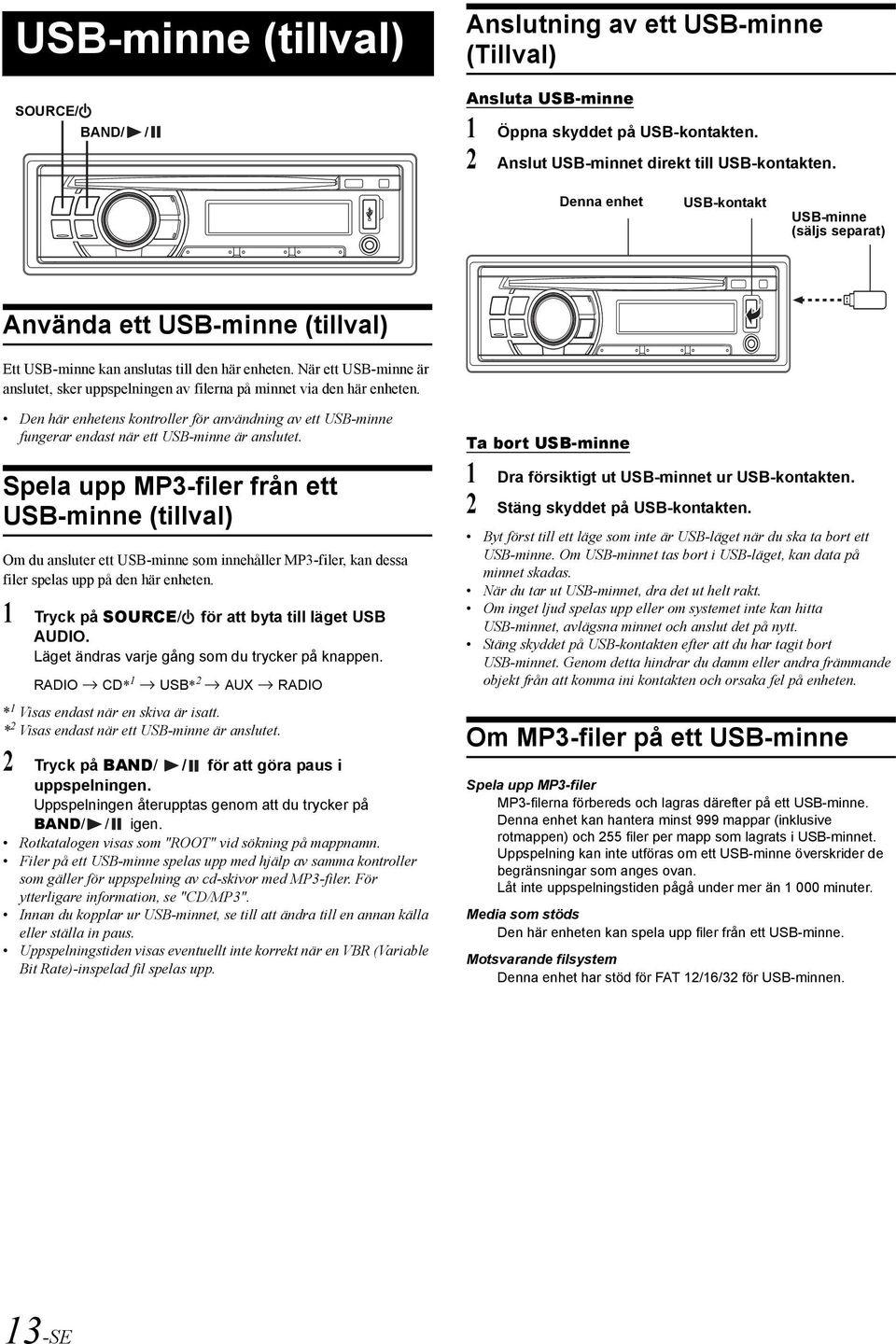 När ett USB-minne är anslutet, sker uppspelningen av filerna på minnet via den här enheten. Den här enhetens kontroller för användning av ett USB-minne fungerar endast när ett USB-minne är anslutet.