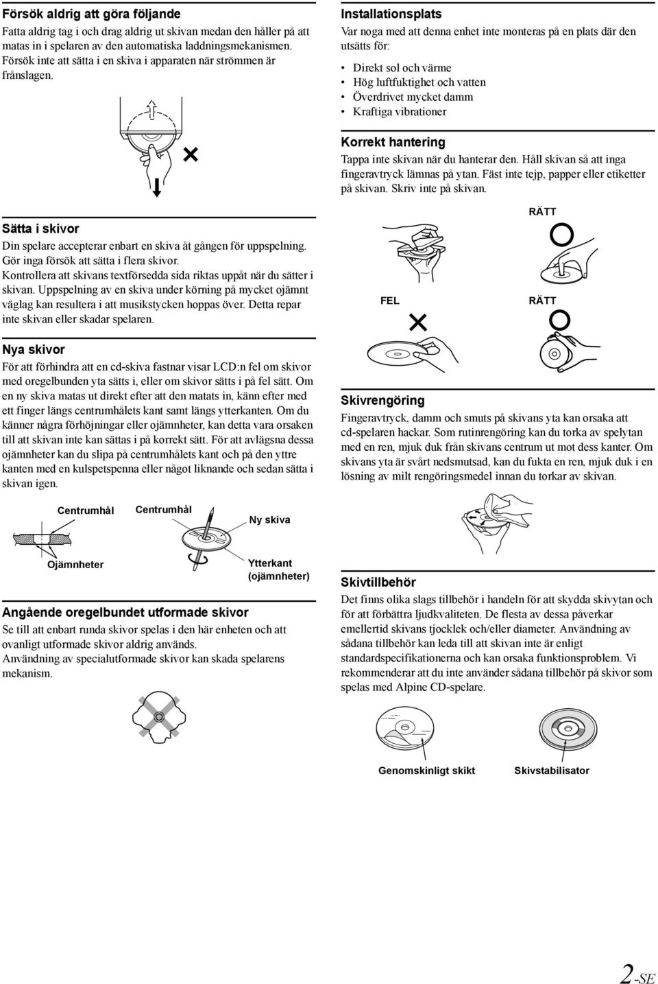 Installationsplats Var noga med att denna enhet inte monteras på en plats där den utsätts för: Direkt sol och värme Hög luftfuktighet och vatten Överdrivet mycket damm Kraftiga vibrationer Korrekt