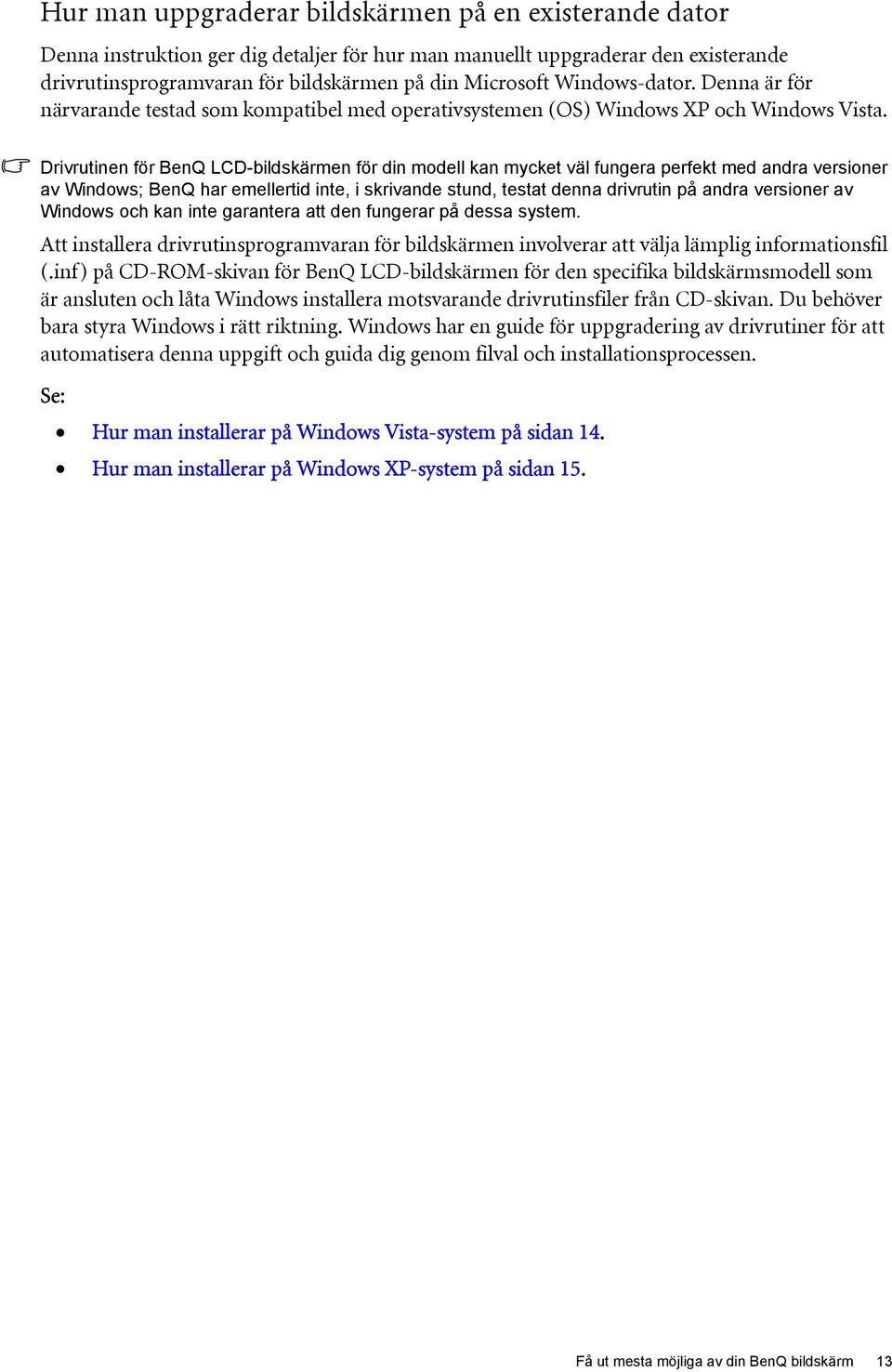 Drivrutinen för BenQ LCD-bildskärmen för din modell kan mycket väl fungera perfekt med andra versioner av Windows; BenQ har emellertid inte, i skrivande stund, testat denna drivrutin på andra