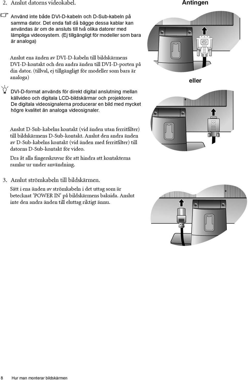 (Ej tillgängligt för modeller som bara är analoga) Anslut ena änden av DVI-D-kabeln till bildskärmens DVI-D-kontakt och den andra änden till DVI-D-porten på din dator.