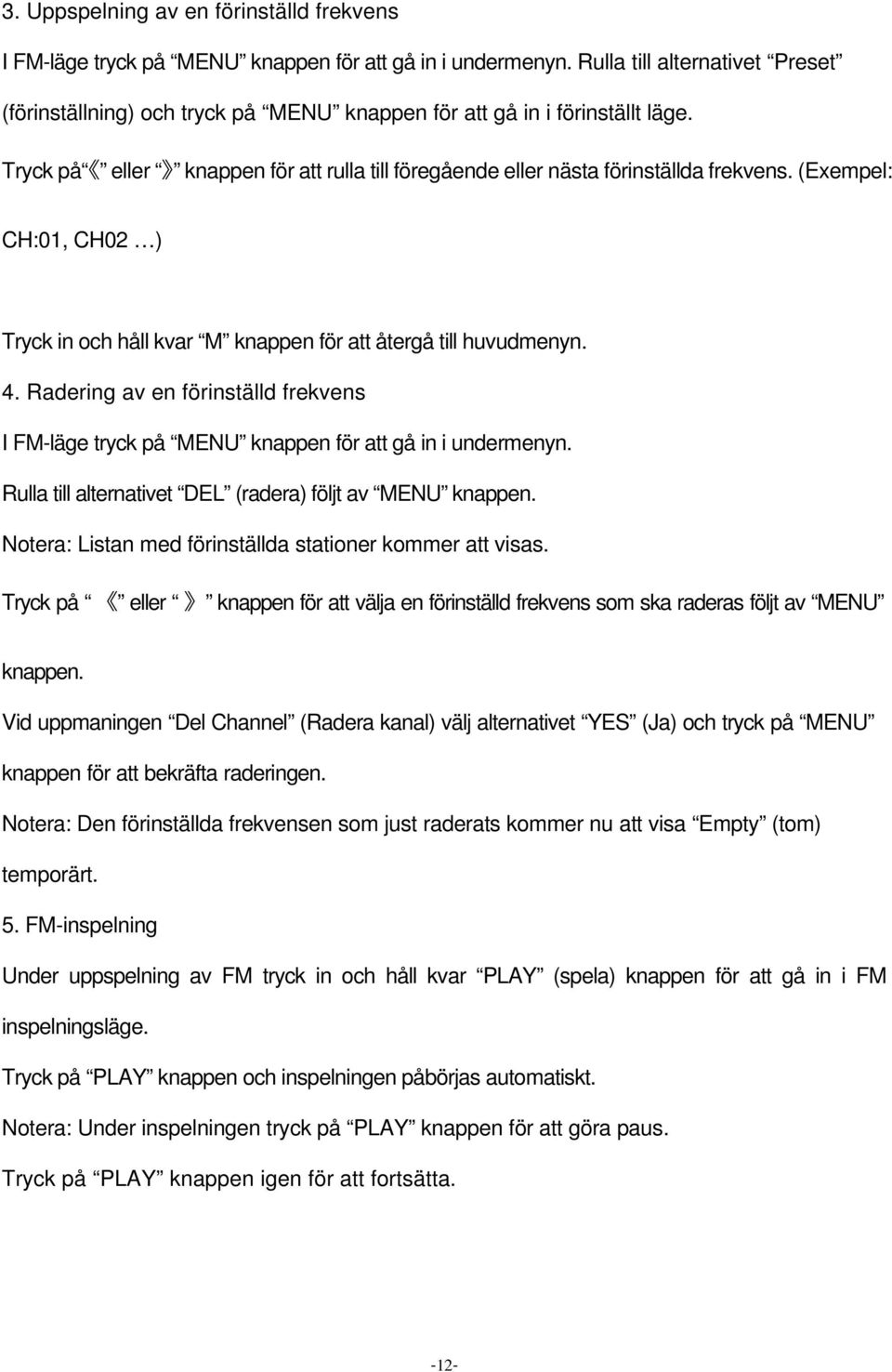 (Exempel: CH:01, CH02 ) Tryck in och håll kvar M knappen för att återgå till huvudmenyn. 4. Radering av en förinställd frekvens I FM-läge tryck på MENU knappen för att gå in i undermenyn.