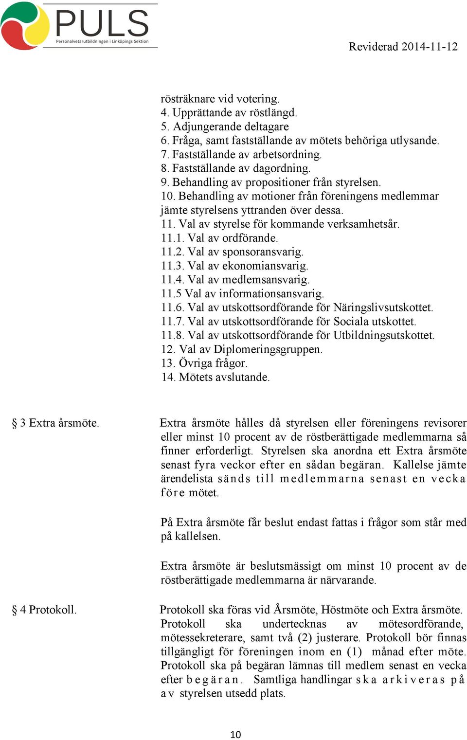 Val av styrelse för kommande verksamhetsår. 11.1. Val av ordförande. 11.2. Val av sponsoransvarig. 11.3. Val av ekonomiansvarig. 11.4. Val av medlemsansvarig. 11.5 Val av informationsansvarig. 11.6.