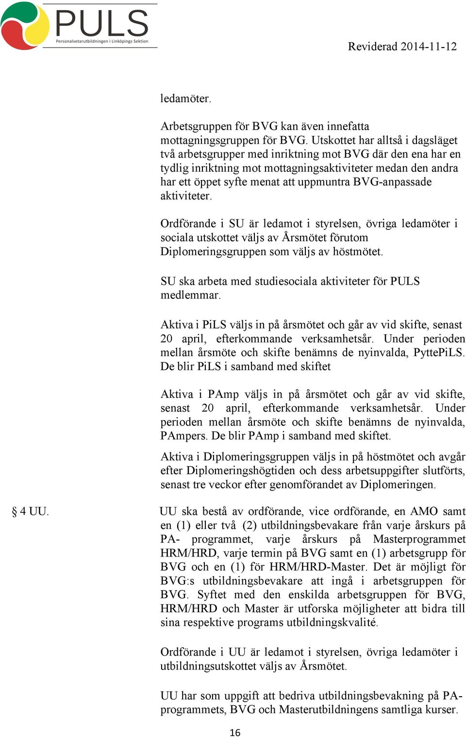 BVG-anpassade aktiviteter. Ordförande i SU är ledamot i styrelsen, övriga ledamöter i sociala utskottet väljs av Årsmötet förutom Diplomeringsgruppen som väljs av höstmötet.
