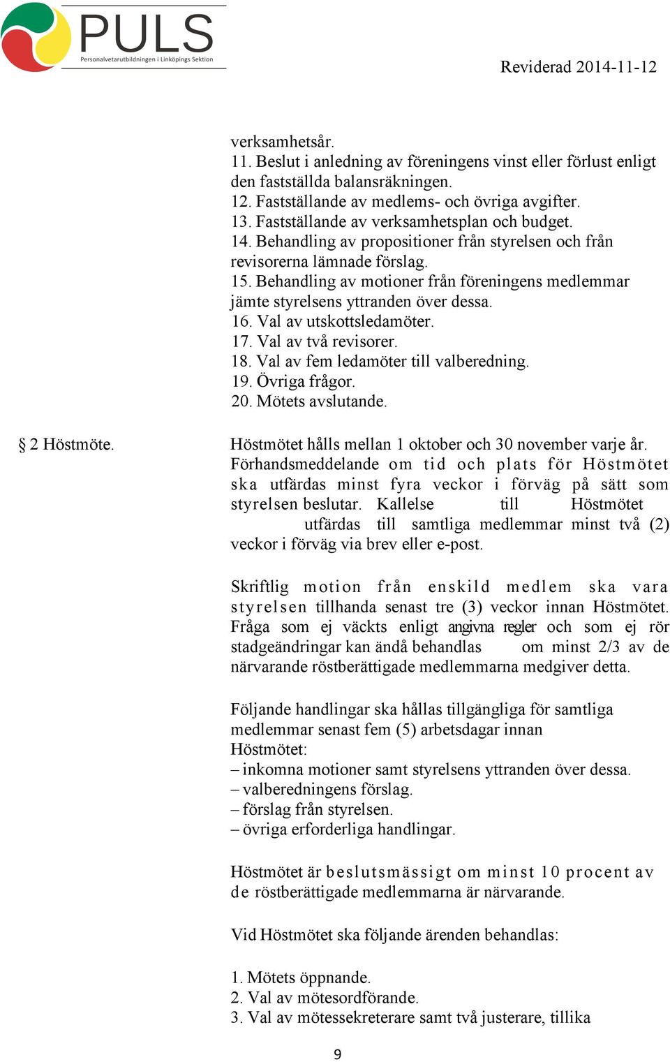 Behandling av motioner från föreningens medlemmar jämte styrelsens yttranden över dessa. 16. Val av utskottsledamöter. 17. Val av två revisorer. 18. Val av fem ledamöter till valberedning. 19.