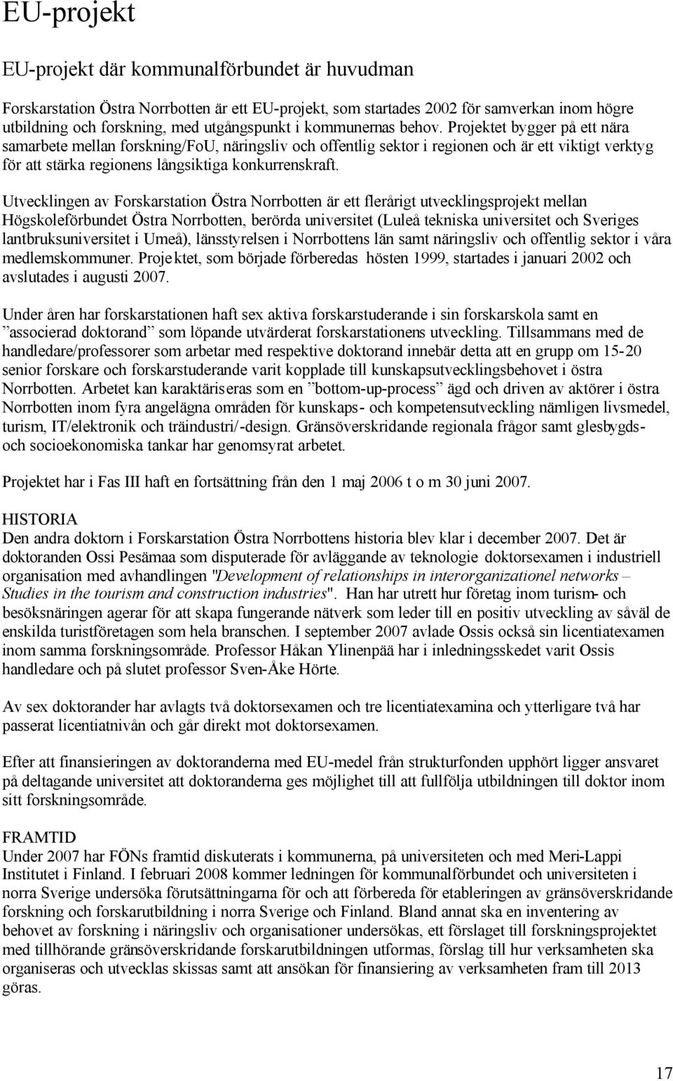 Projektet bygger på ett nära samarbete mellan forskning/fou, näringsliv och offentlig sektor i regionen och är ett viktigt verktyg för att stärka regionens långsiktiga konkurrenskraft.