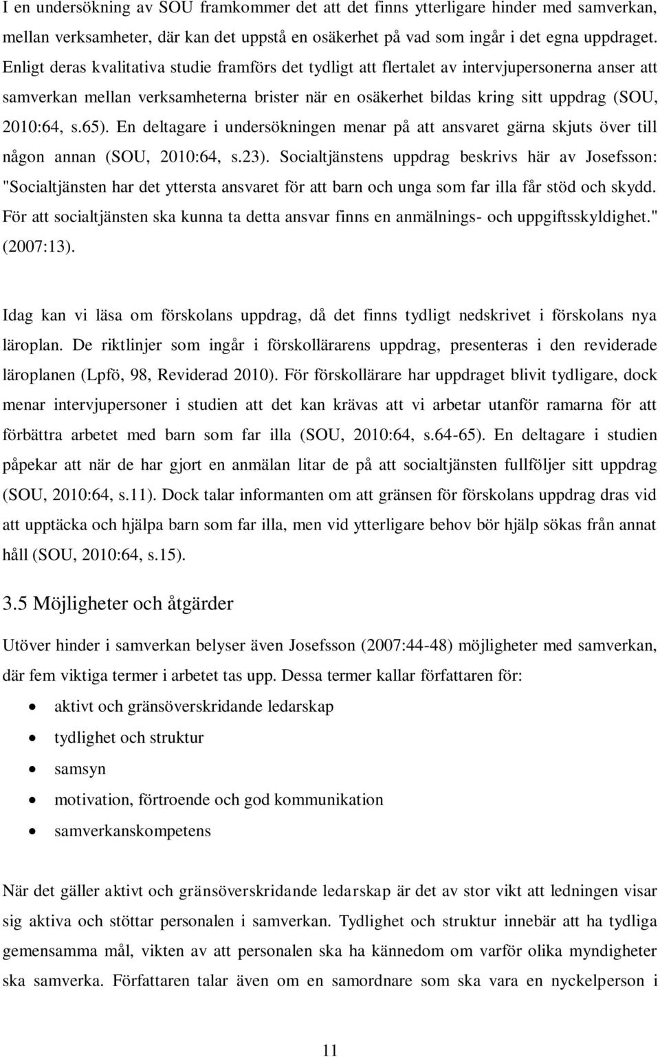 65). En deltagare i undersökningen menar på att ansvaret gärna skjuts över till någon annan (SOU, 2010:64, s.23).