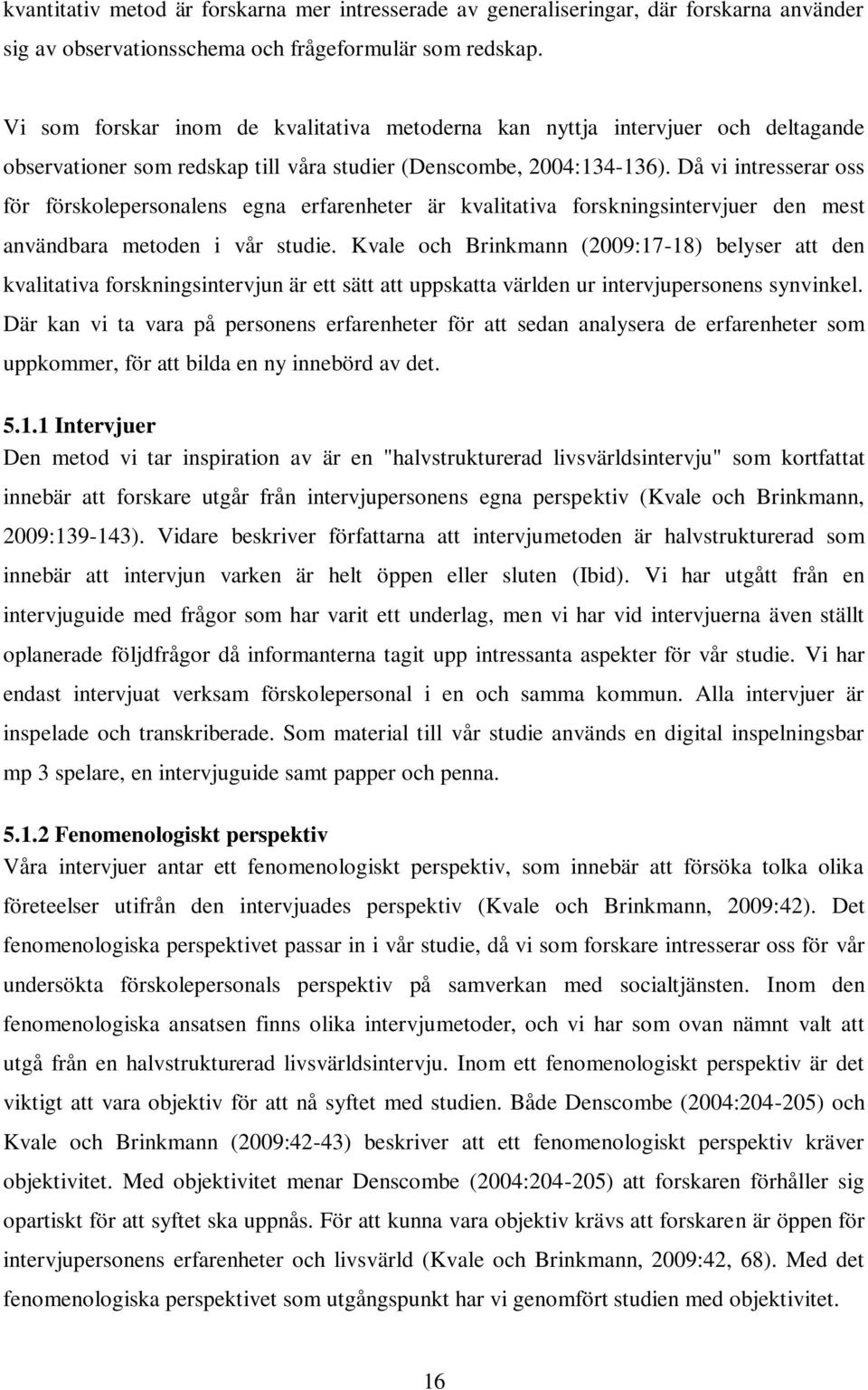 Då vi intresserar oss för förskolepersonalens egna erfarenheter är kvalitativa forskningsintervjuer den mest användbara metoden i vår studie.