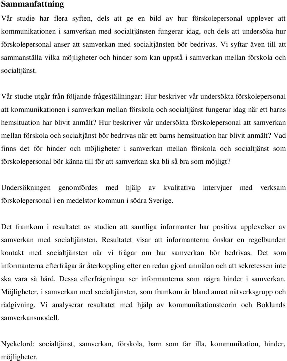 Vår studie utgår från följande frågeställningar: Hur beskriver vår undersökta förskolepersonal att kommunikationen i samverkan mellan förskola och socialtjänst fungerar idag när ett barns