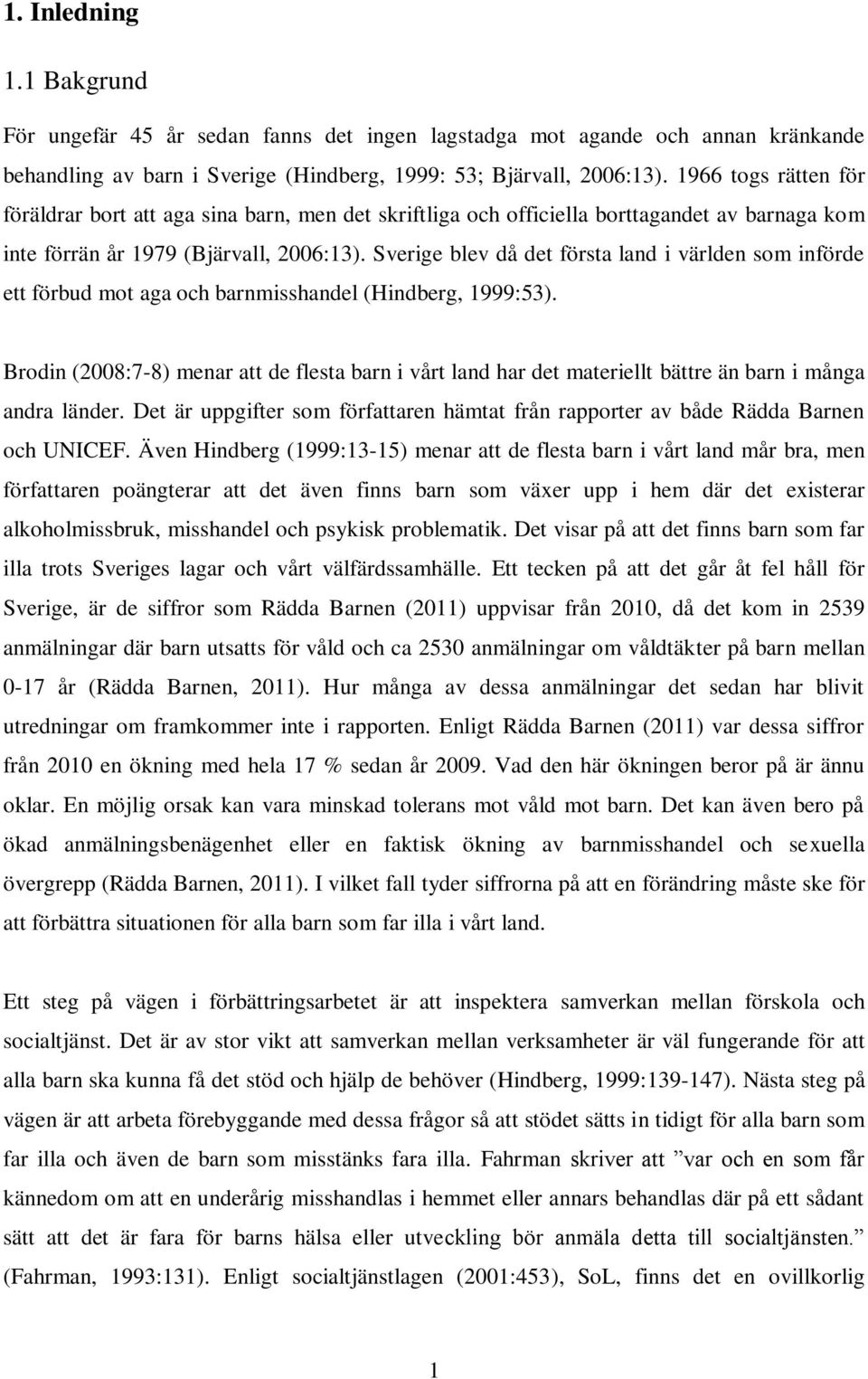 Sverige blev då det första land i världen som införde ett förbud mot aga och barnmisshandel (Hindberg, 1999:53).