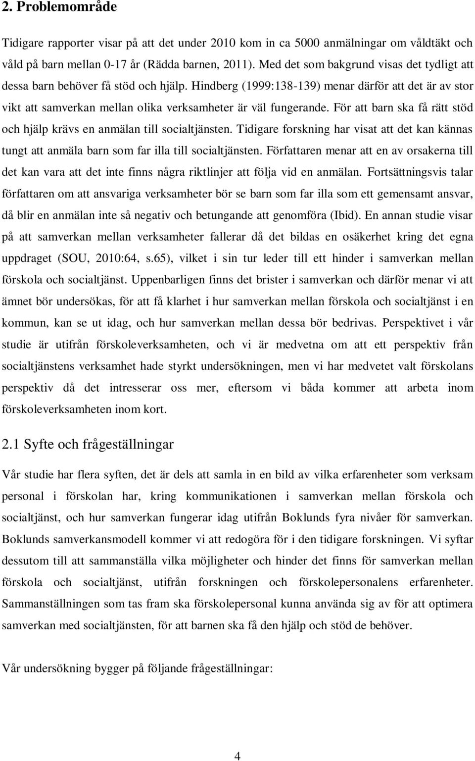 För att barn ska få rätt stöd och hjälp krävs en anmälan till socialtjänsten. Tidigare forskning har visat att det kan kännas tungt att anmäla barn som far illa till socialtjänsten.