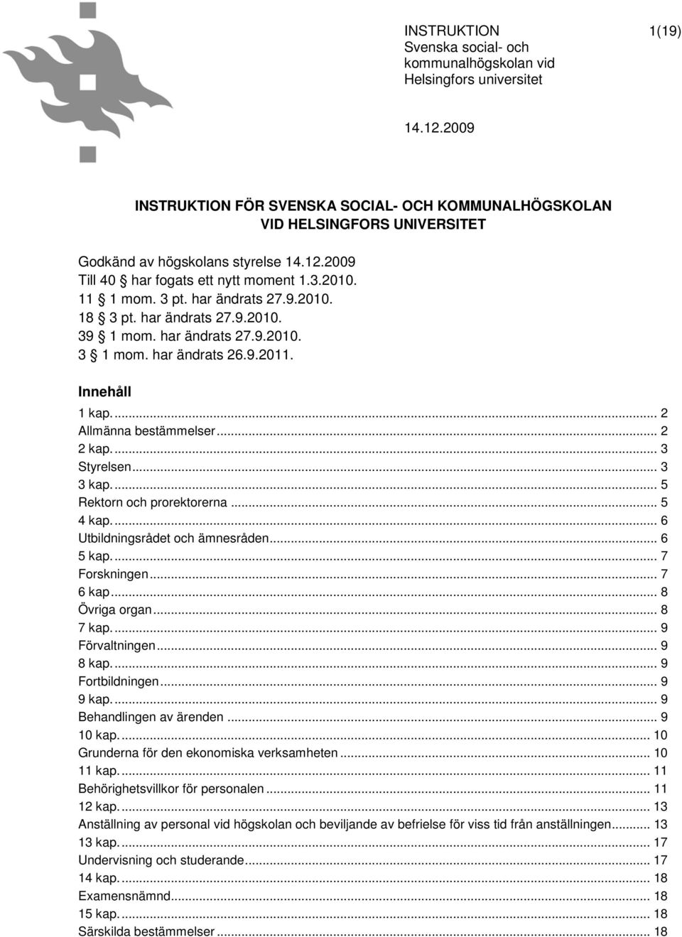 ... 3 Styrelsen... 3 3 kap.... 5 Rektorn och prorektorerna... 5 4 kap.... 6 Utbildningsrådet och ämnesråden... 6 5 kap.... 7 Forskningen... 7 6 kap... 8 Övriga organ... 8 7 kap.... 9 Förvaltningen.