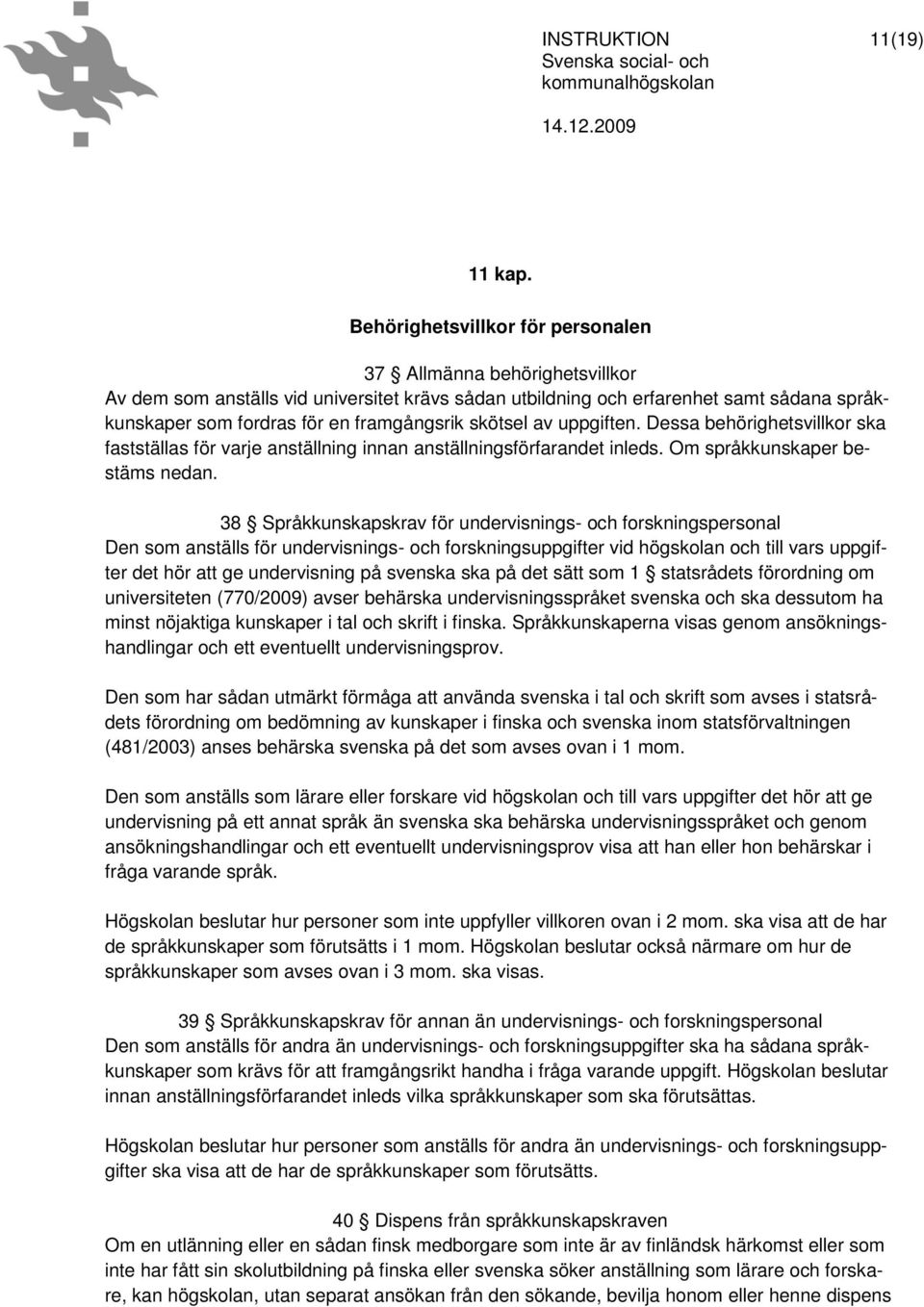 skötsel av uppgiften. Dessa behörighetsvillkor ska fastställas för varje anställning innan anställningsförfarandet inleds. Om språkkunskaper bestäms nedan.