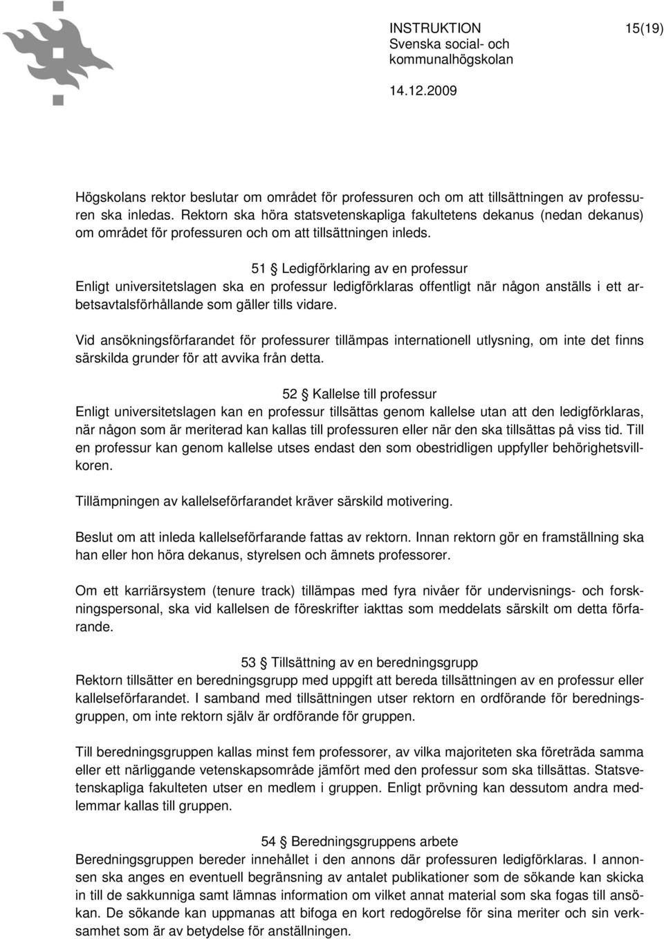 51 Ledigförklaring av en professur Enligt universitetslagen ska en professur ledigförklaras offentligt när någon anställs i ett arbetsavtalsförhållande som gäller tills vidare.