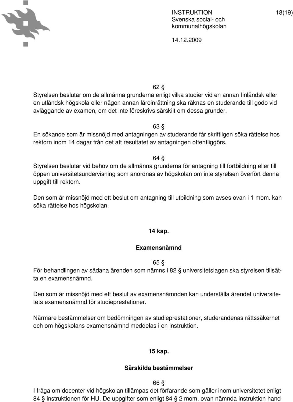 63 En sökande som är missnöjd med antagningen av studerande får skriftligen söka rättelse hos rektorn inom 14 dagar från det att resultatet av antagningen offentliggörs.