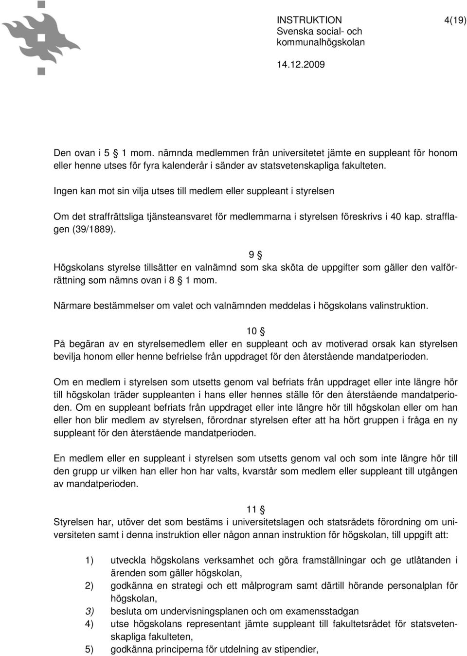 9 Högskolans styrelse tillsätter en valnämnd som ska sköta de uppgifter som gäller den valförrättning som nämns ovan i 8 1 mom.