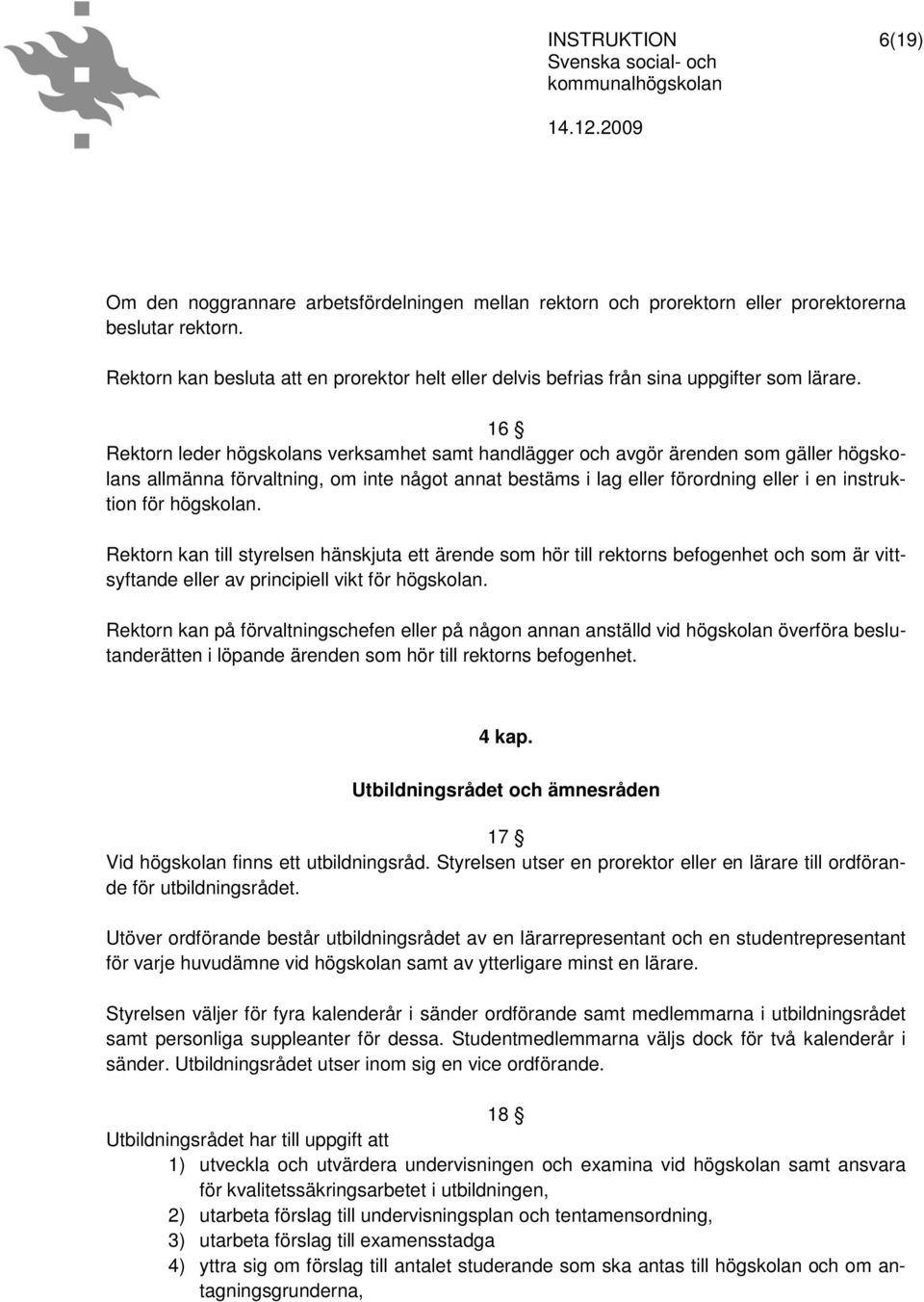 16 Rektorn leder högskolans verksamhet samt handlägger och avgör ärenden som gäller högskolans allmänna förvaltning, om inte något annat bestäms i lag eller förordning eller i en instruktion för