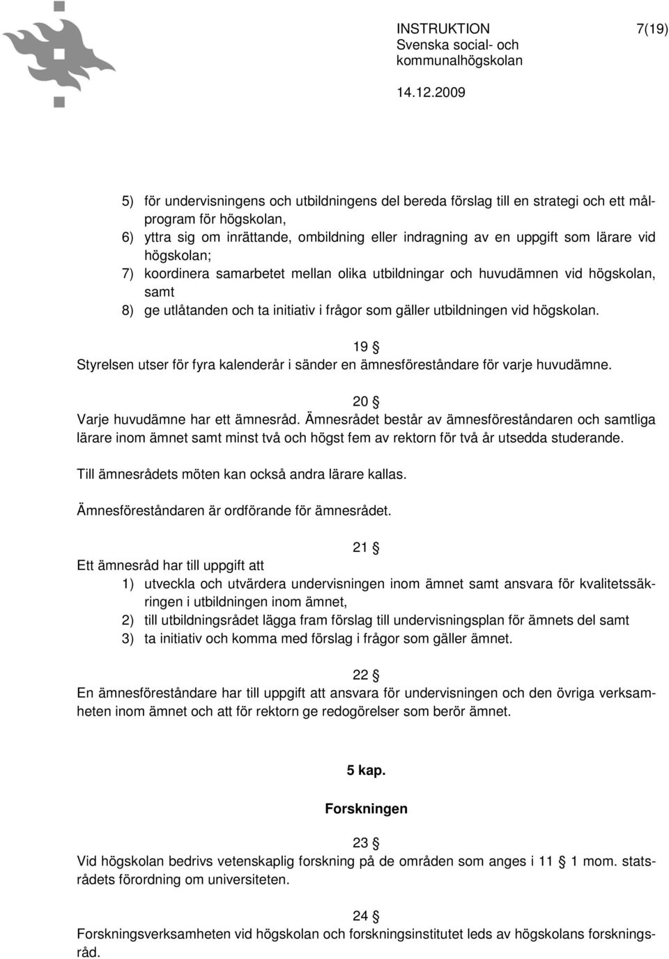 19 Styrelsen utser för fyra kalenderår i sänder en ämnesföreståndare för varje huvudämne. 20 Varje huvudämne har ett ämnesråd.