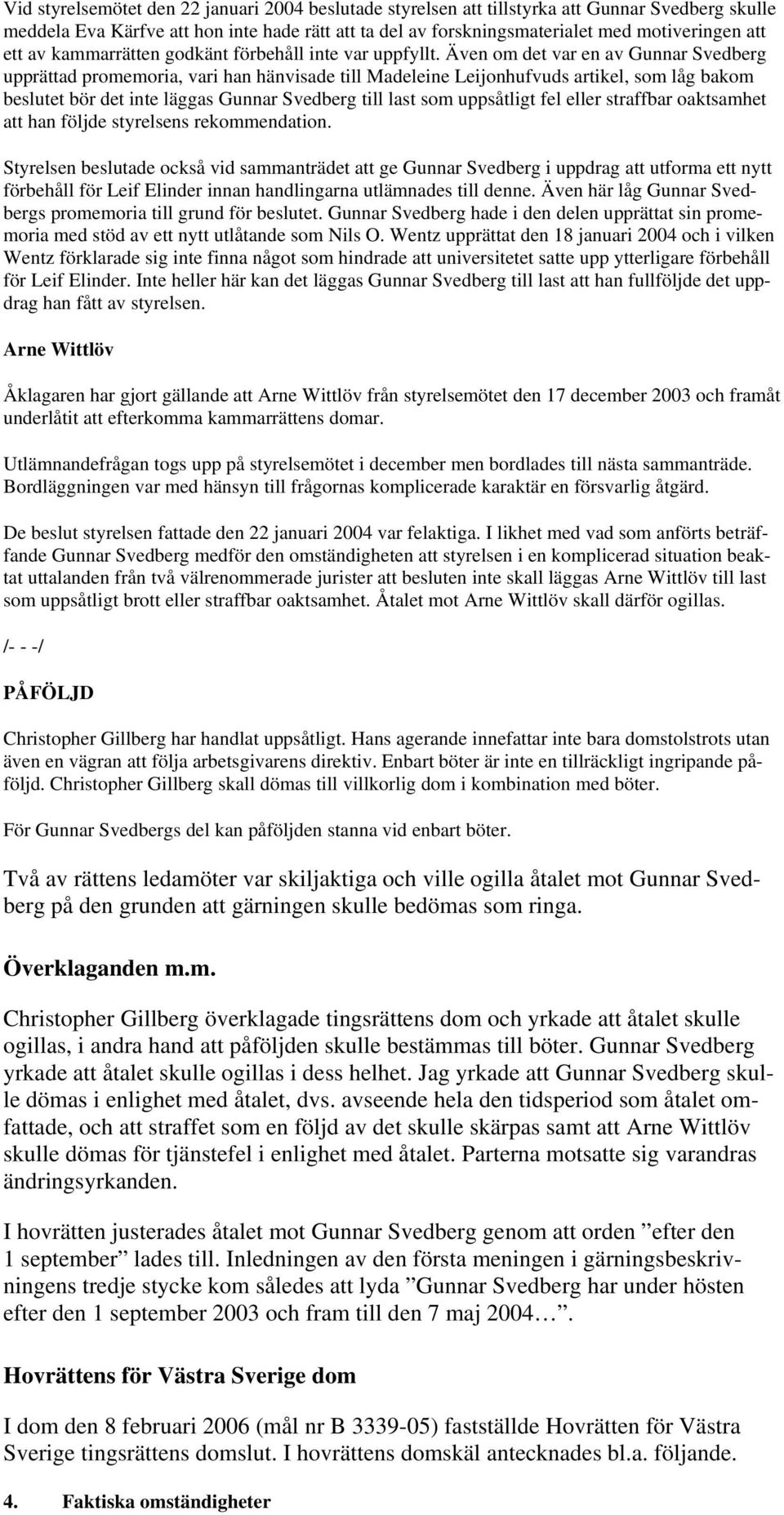 Även om det var en av Gunnar Svedberg upprättad promemoria, vari han hänvisade till Madeleine Leijonhufvuds artikel, som låg bakom beslutet bör det inte läggas Gunnar Svedberg till last som