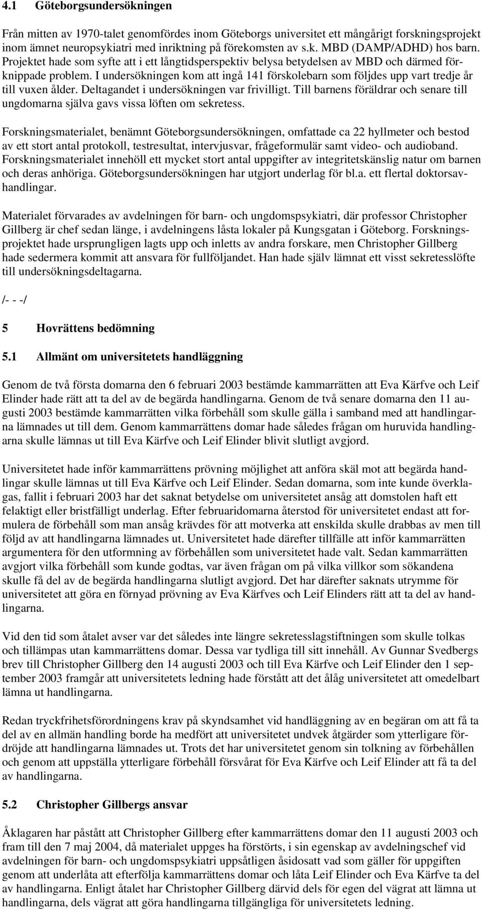 I undersökningen kom att ingå 141 förskolebarn som följdes upp vart tredje år till vuxen ålder. Deltagandet i undersökningen var frivilligt.